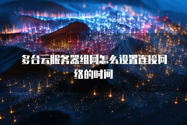 多台云服务器组网怎么设置连接网络的时间