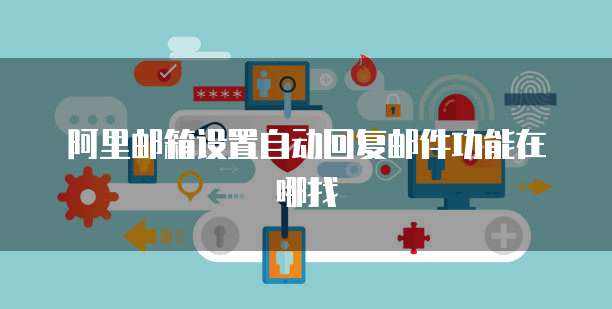 阿里邮箱设置自动回复邮件功能在哪找