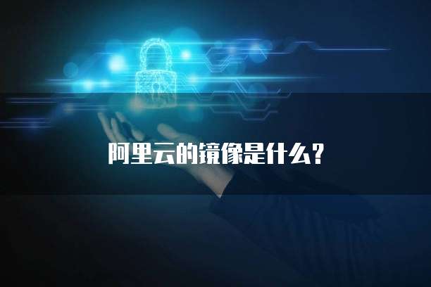 阿里云的镜像是什么？