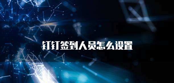 钉钉签到人员怎么设置