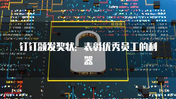 钉钉颁发奖状：表彰优秀员工的利器
