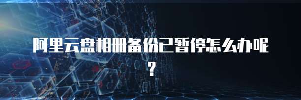 阿里云盘相册备份已暂停怎么办呢？