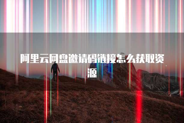 阿里云网盘邀请码链接怎么获取资源