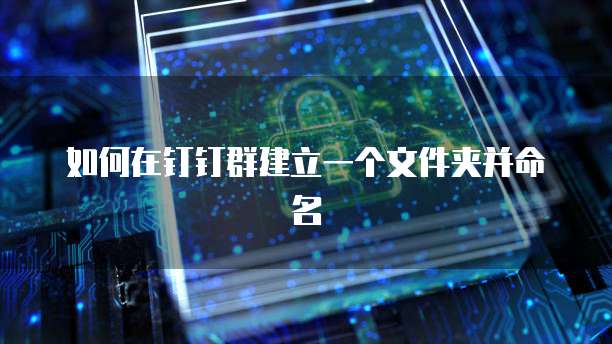 如何在钉钉群建立一个文件夹并命名