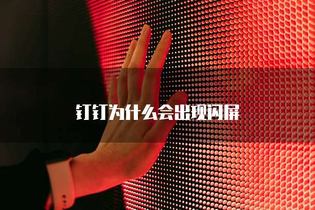 钉钉为什么会出现闪屏