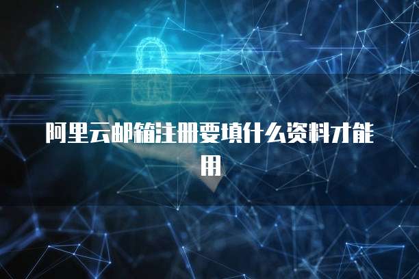 阿里云邮箱注册要填什么资料才能用