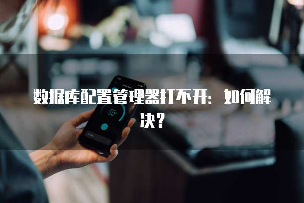 数据库配置管理器打不开：如何解决？