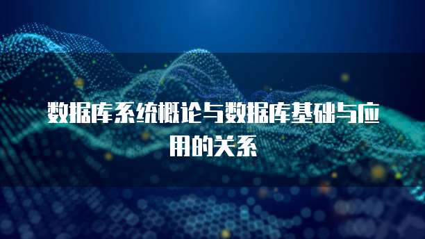 数据库系统概论与数据库基础与应用的关系