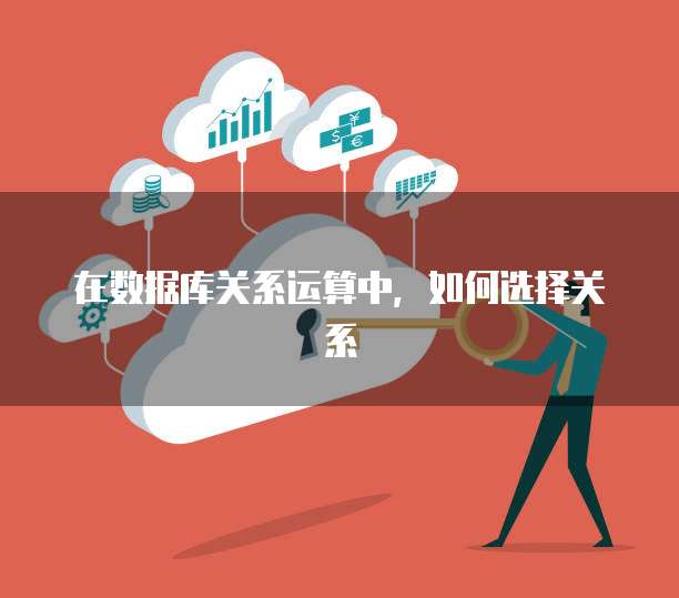 在数据库关系运算中，如何选择关系