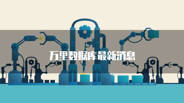 万里数据库最新消息