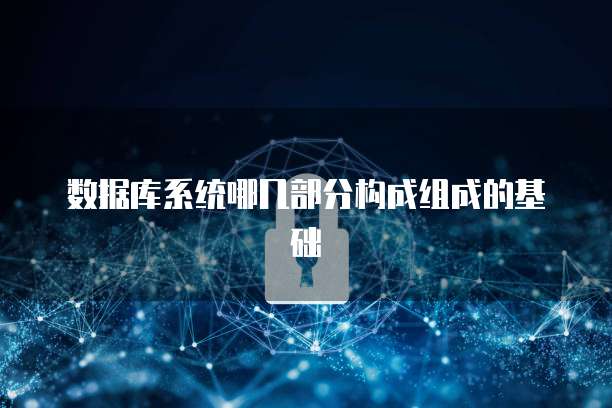 数据库系统哪几部分构成组成的基础