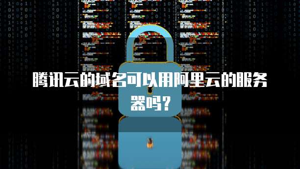 腾讯云的域名可以用阿里云的服务器吗？