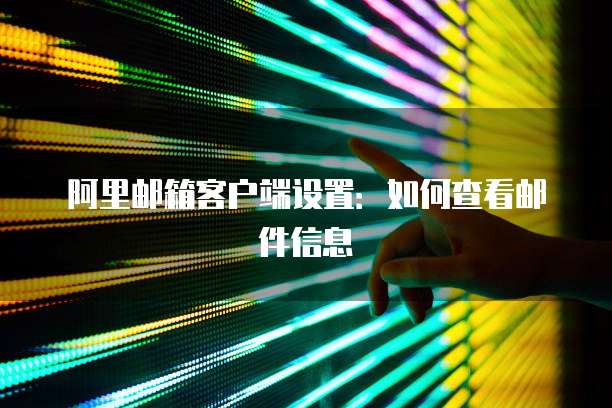 阿里邮箱客户端设置：如何查看邮件信息
