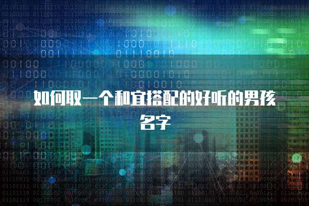 如何取一个和宜搭配的好听的男孩名字