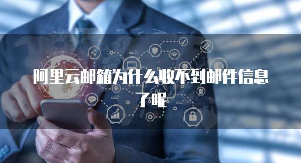 阿里云邮箱为什么收不到邮件信息了呢