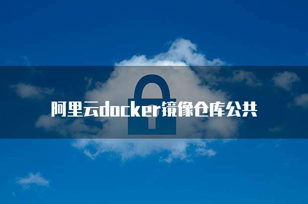 阿里云docker镜像仓库公共