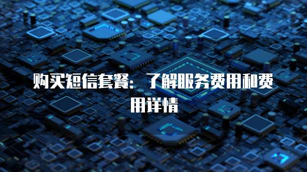 购买短信套餐：了解服务费用和费用详情