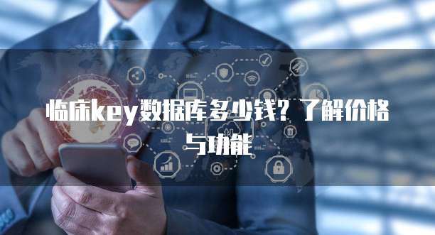 临床key数据库多少钱？了解价格与功能