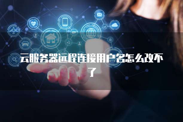 云服务器远程连接用户名怎么改不了