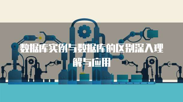 数据库实例与数据库的区别深入理解与应用