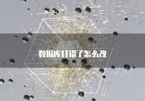 数据库打错了怎么改