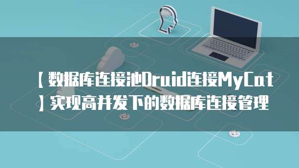 【数据库连接池Druid连接MyCat】实现高并发下的数据库连接管理