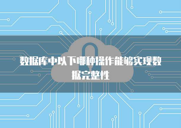 数据库中以下哪种操作能够实现数据完整性