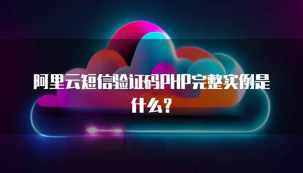 阿里云短信验证码PHP完整实例是什么？