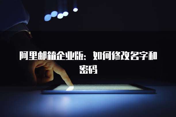 阿里邮箱企业版：如何修改名字和密码
