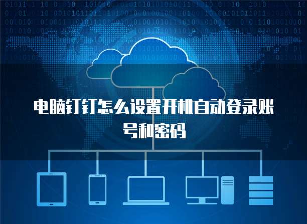 电脑钉钉怎么设置开机自动登录账号和密码