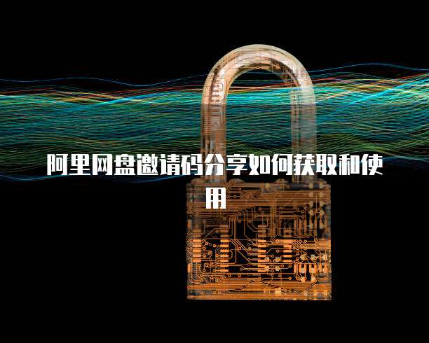 阿里网盘邀请码分享如何获取和使用
