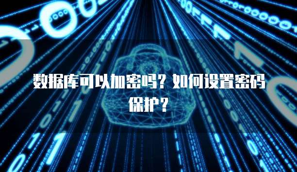 数据库可以加密吗？如何设置密码保护？