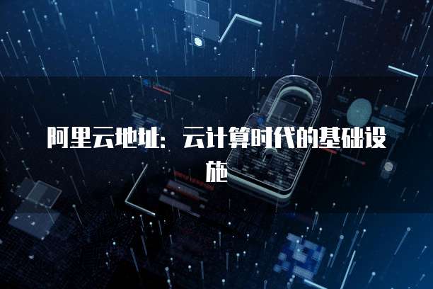 阿里云地址：云计算时代的基础设施