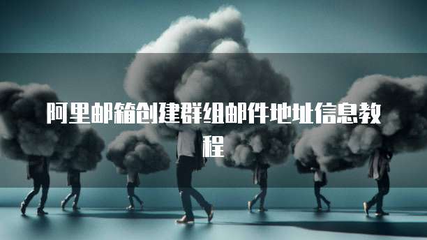 阿里邮箱创建群组邮件地址信息教程