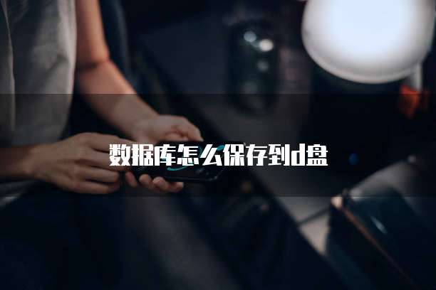 数据库怎么保存到d盘
