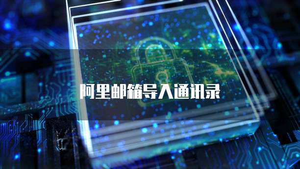 阿里邮箱导入通讯录