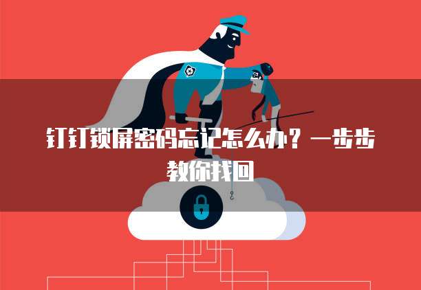 钉钉锁屏密码忘记怎么办？一步步教你找回