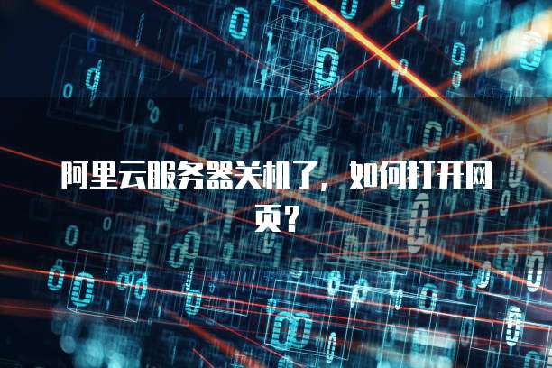 阿里云服务器关机了，如何打开网页？
