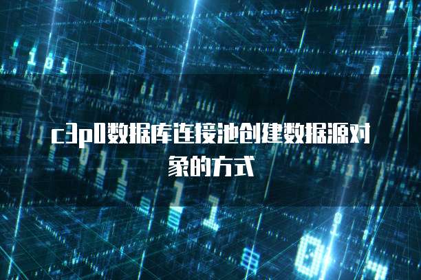 c3p0数据库连接池创建数据源对象的方式