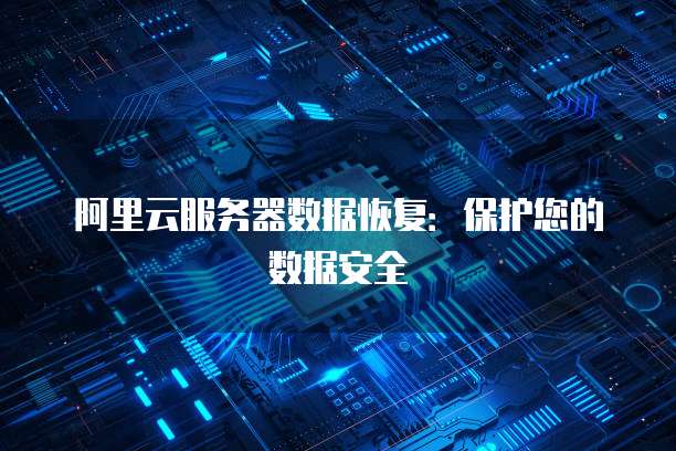 阿里云服务器数据恢复：保护您的数据安全
