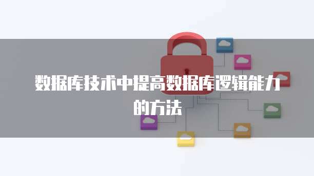 数据库技术中提高数据库逻辑能力的方法