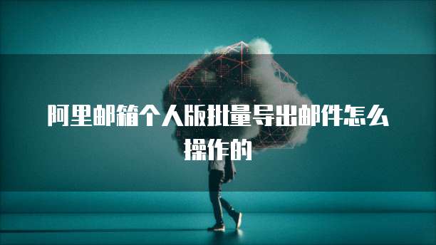 阿里邮箱个人版批量导出邮件怎么操作的