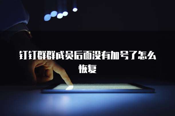 钉钉群群成员后面没有加号了怎么恢复