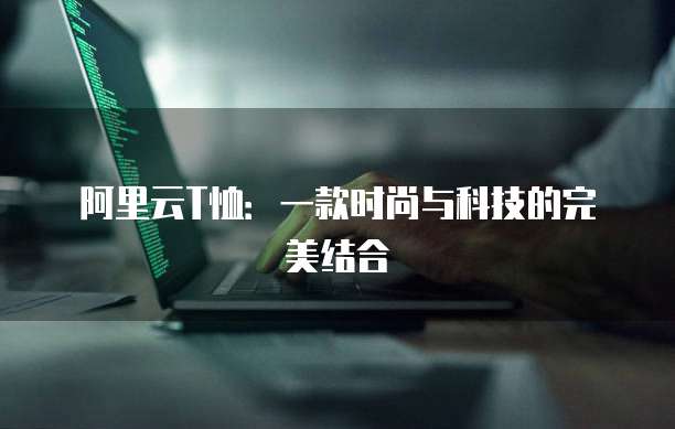 阿里云T恤：一款时尚与科技的完美结合