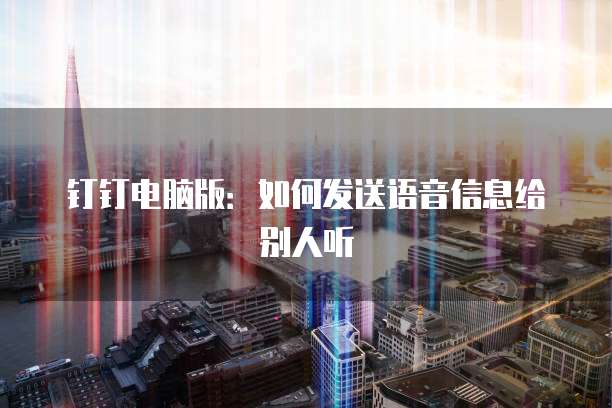 钉钉电脑版：如何发送语音信息给别人听