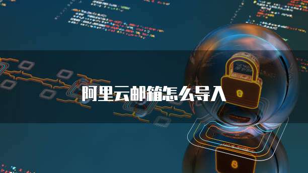 阿里云邮箱怎么导入