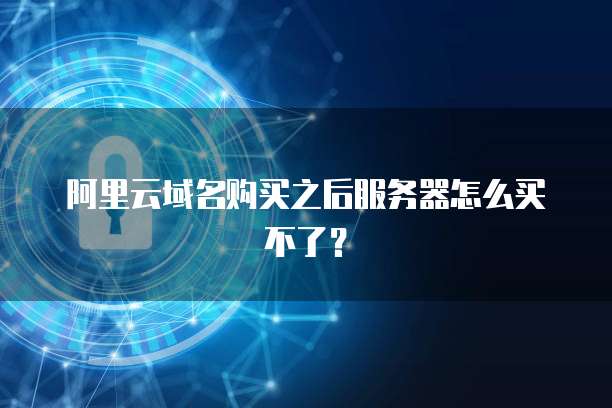 阿里云域名购买之后服务器怎么买不了？