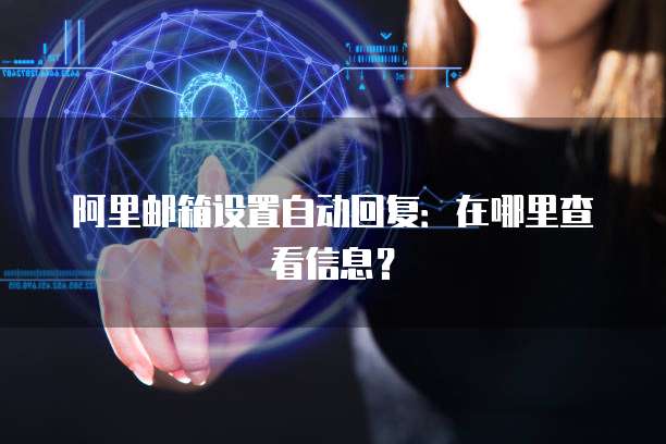 阿里邮箱设置自动回复：在哪里查看信息？