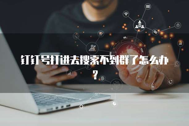 钉钉号打进去搜索不到群了怎么办？