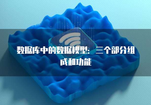 数据库中的数据模型：三个部分组成和功能